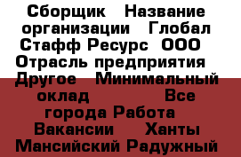 Сборщик › Название организации ­ Глобал Стафф Ресурс, ООО › Отрасль предприятия ­ Другое › Минимальный оклад ­ 50 000 - Все города Работа » Вакансии   . Ханты-Мансийский,Радужный г.